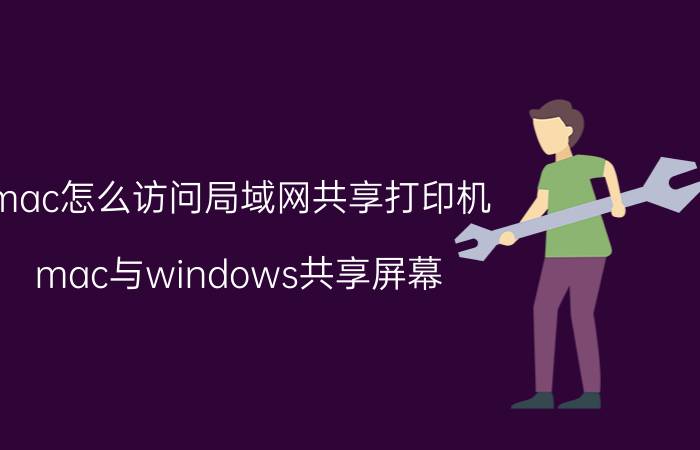 mac怎么访问局域网共享打印机 mac与windows共享屏幕？